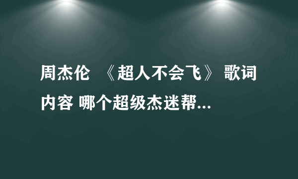 周杰伦  《超人不会飞》 歌词内容 哪个超级杰迷帮我具体解释下！