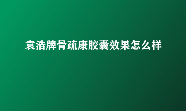 袁浩牌骨疏康胶囊效果怎么样