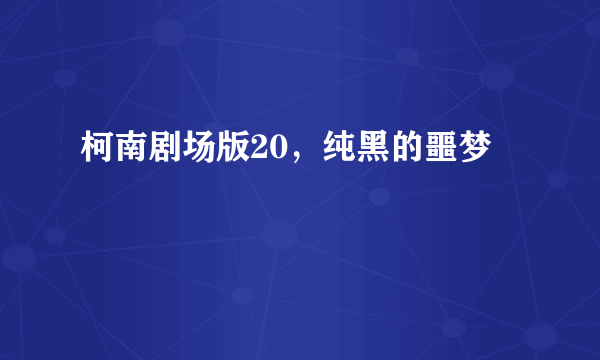 柯南剧场版20，纯黑的噩梦