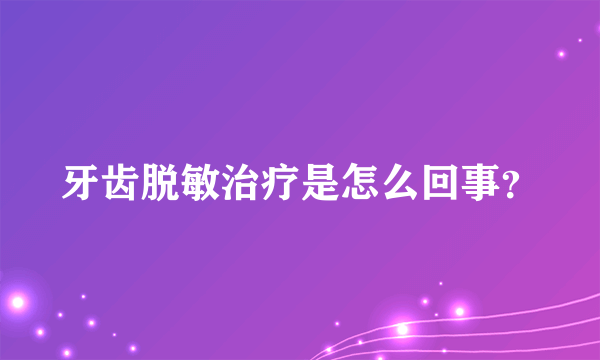 牙齿脱敏治疗是怎么回事？