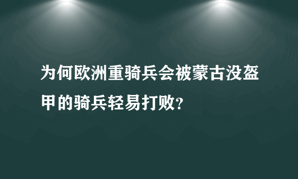 为何欧洲重骑兵会被蒙古没盔甲的骑兵轻易打败？
