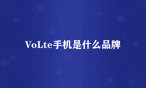 VoLte手机是什么品牌