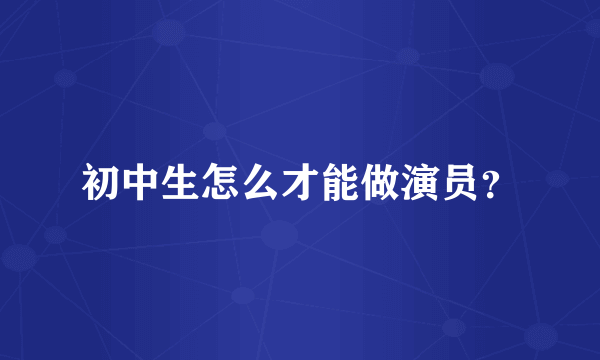 初中生怎么才能做演员？