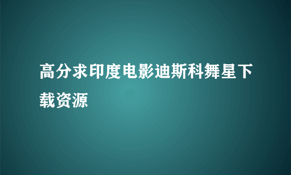 高分求印度电影迪斯科舞星下载资源