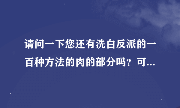 请问一下您还有洗白反派的一百种方法的肉的部分吗？可不可以发给我谢谢您