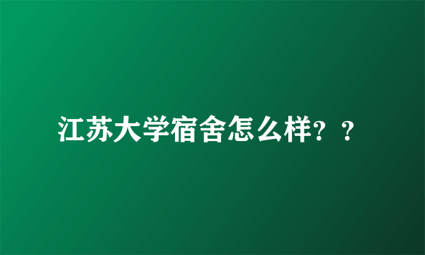 江苏大学宿舍怎么样？？