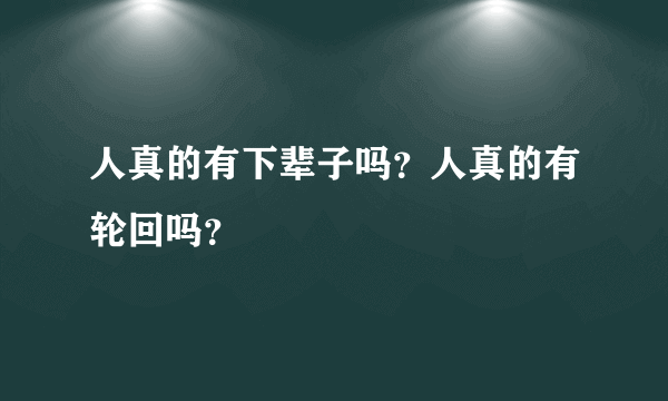人真的有下辈子吗？人真的有轮回吗？