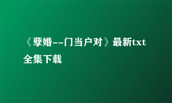 《孽婚--门当户对》最新txt全集下载