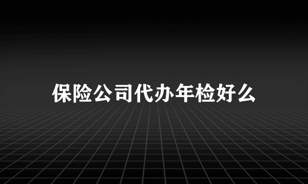 保险公司代办年检好么