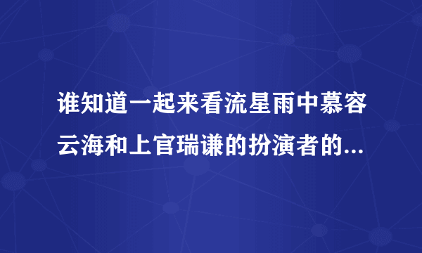 谁知道一起来看流星雨中慕容云海和上官瑞谦的扮演者的详细档案！