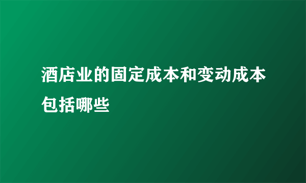 酒店业的固定成本和变动成本包括哪些