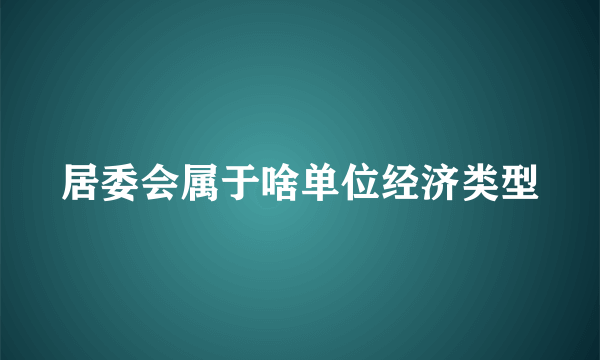居委会属于啥单位经济类型