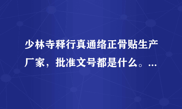少林寺释行真通络正骨贴生产厂家，批准文号都是什么。不会又是圈钱的吧