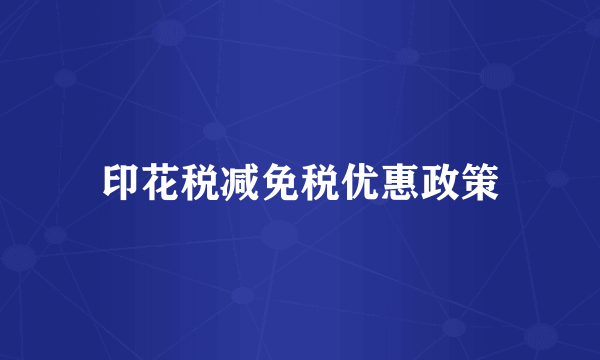 印花税减免税优惠政策