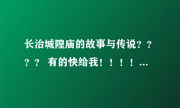 长治城隍庙的故事与传说？？？？ 有的快给我！！！！！ o(）＾）)o唉