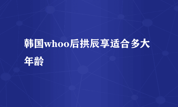 韩国whoo后拱辰享适合多大年龄