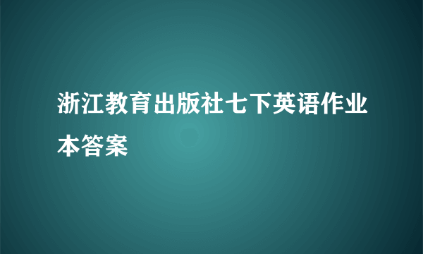 浙江教育出版社七下英语作业本答案