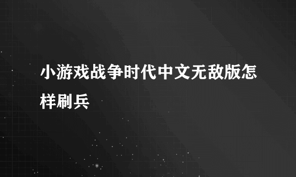 小游戏战争时代中文无敌版怎样刷兵