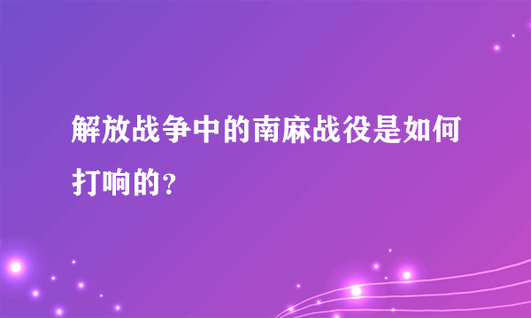 解放战争中的南麻战役是如何打响的？