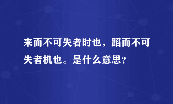来而不可失者时也，蹈而不可失者机也。是什么意思？