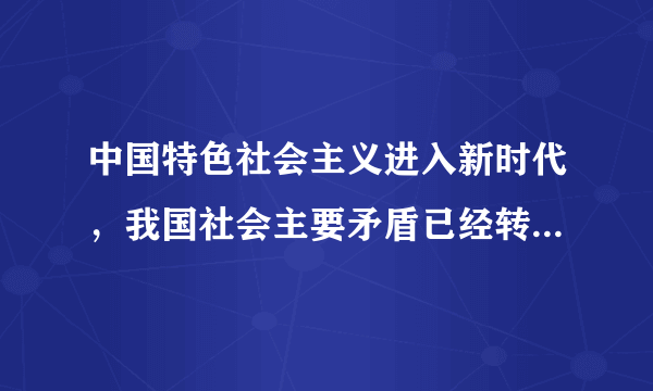中国特色社会主义进入新时代，我国社会主要矛盾已经转化为什么