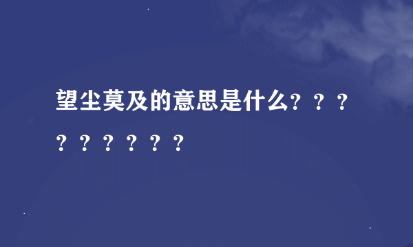 望尘莫及的意思是什么？？？？？？？？？
