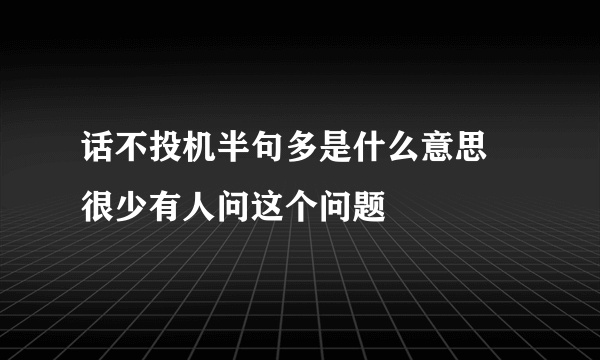 话不投机半句多是什么意思 很少有人问这个问题