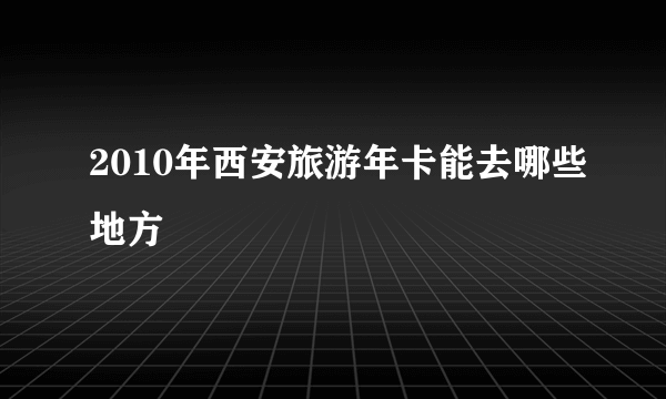 2010年西安旅游年卡能去哪些地方