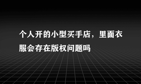 个人开的小型买手店，里面衣服会存在版权问题吗