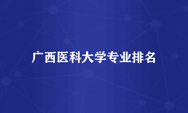 广西医科大学专业排名