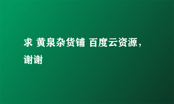 求 黄泉杂货铺 百度云资源，谢谢