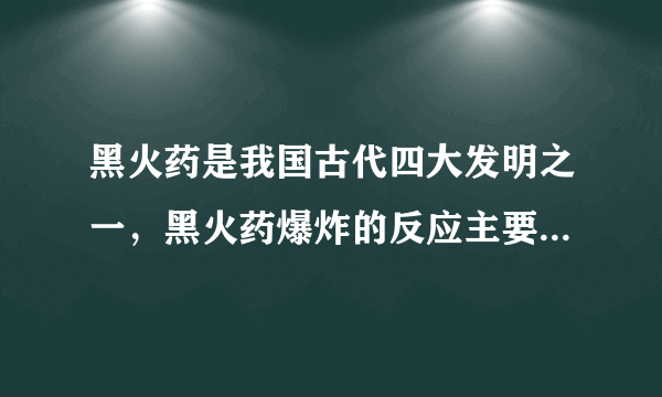 黑火药是我国古代四大发明之一，黑火药爆炸的反应主要是：2KNO3+3C+S 点燃 . K2S+3CO2↑+X↑，则X的化学