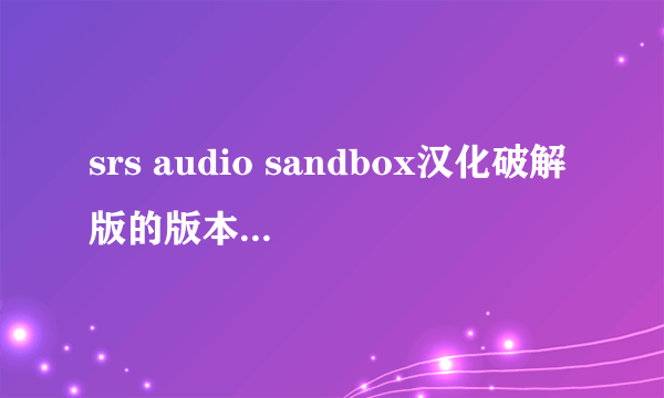 srs audio sandbox汉化破解版的版本哪个版本最好
