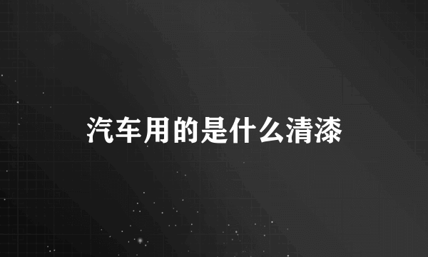 汽车用的是什么清漆
