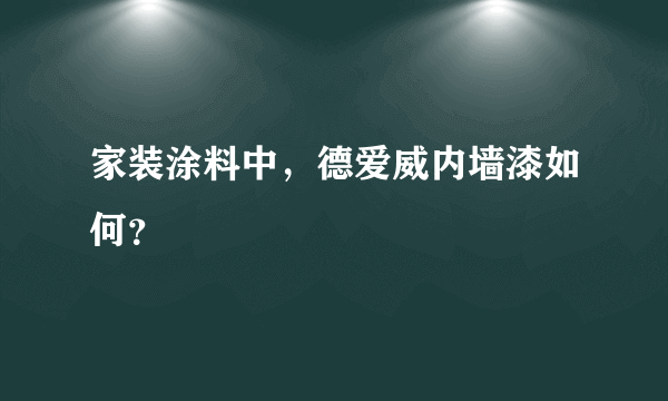 家装涂料中，德爱威内墙漆如何？