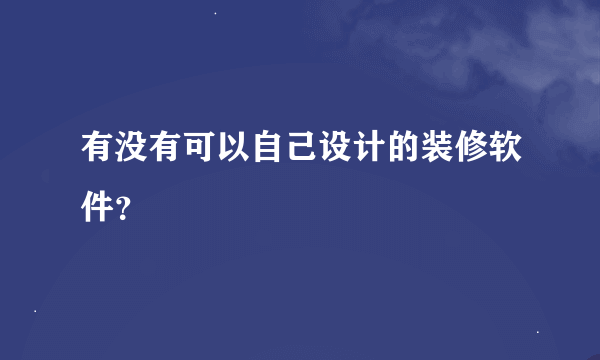 有没有可以自己设计的装修软件？