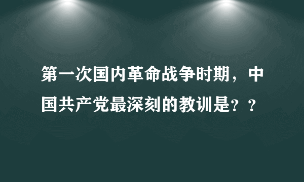 第一次国内革命战争时期，中国共产党最深刻的教训是？？