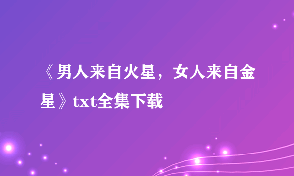 《男人来自火星，女人来自金星》txt全集下载