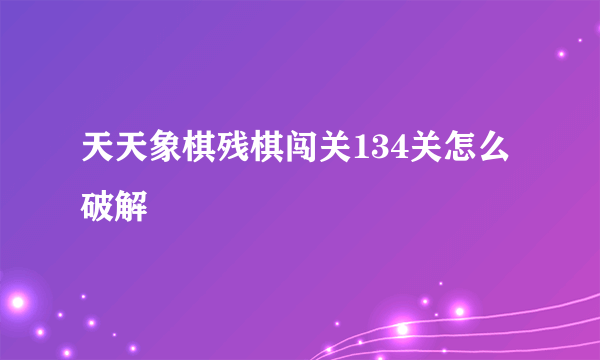 天天象棋残棋闯关134关怎么破解