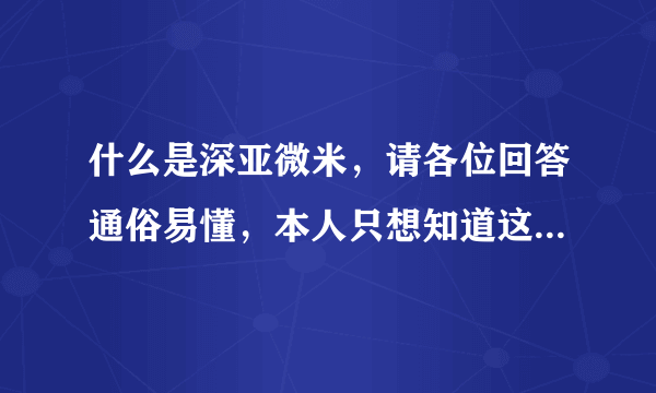 什么是深亚微米，请各位回答通俗易懂，本人只想知道这个名词是什么