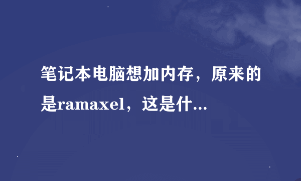 笔记本电脑想加内存，原来的是ramaxel，这是什么牌子呢？如题 谢谢了