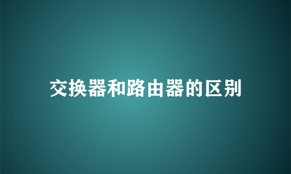 交换器和路由器的区别