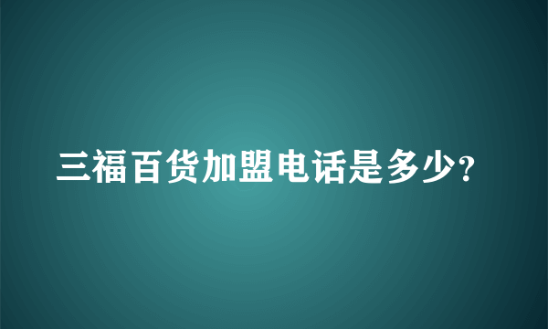 三福百货加盟电话是多少？