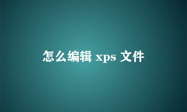 怎么编辑 xps 文件