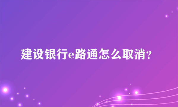 建设银行e路通怎么取消？
