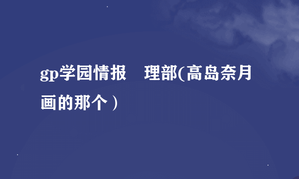 gp学园情报処理部(高岛奈月画的那个）