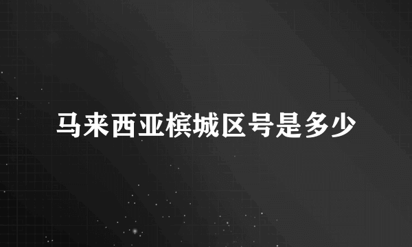 马来西亚槟城区号是多少