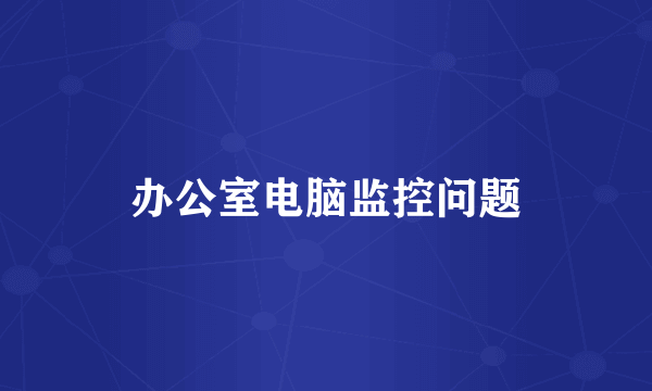 办公室电脑监控问题