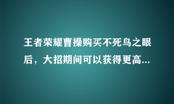 王者荣耀曹操购买不死鸟之眼后，大招期间可以获得更高的吸血效果吗