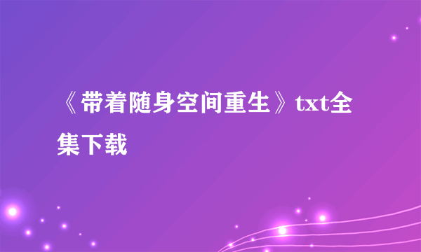 《带着随身空间重生》txt全集下载